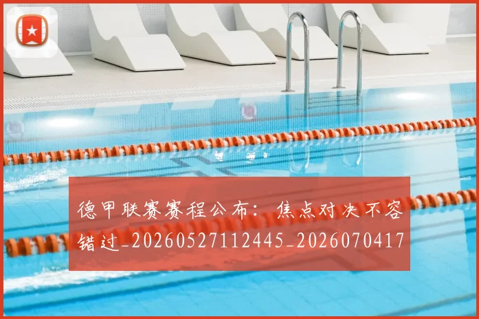 德甲联赛赛程公布：焦点对决不容错过_20260527112445_20260704173519_20260722162244