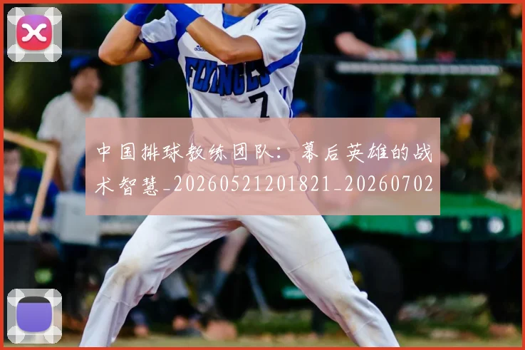 中国排球教练团队:幕后英雄的战术智慧_20260521201821_20260702202327