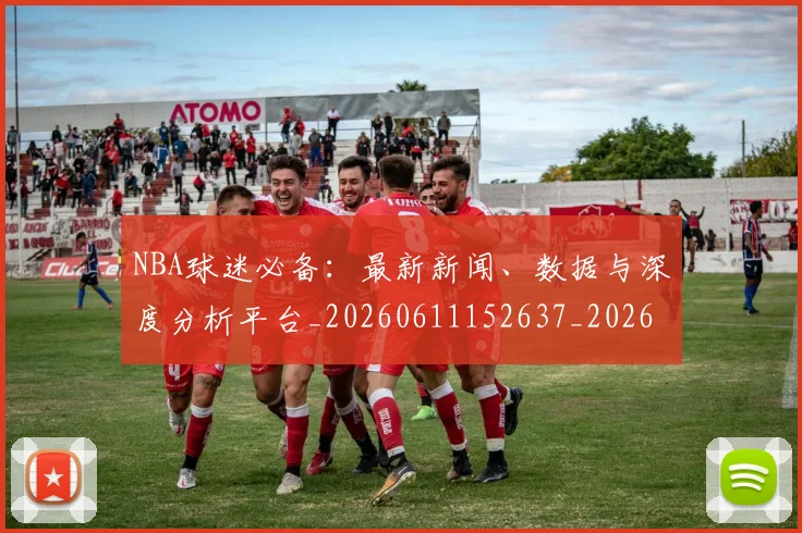 NBA球迷必备:最新新闻、数据与深度分析平台_20260611152637_20260702195309