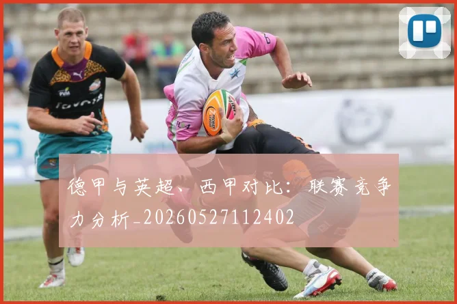 德甲与英超、西甲对比:联赛竞争力分析_20260527112402