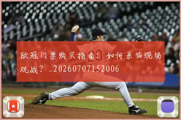 欧冠门票购买指南:如何亲临现场观战?_20260707152006