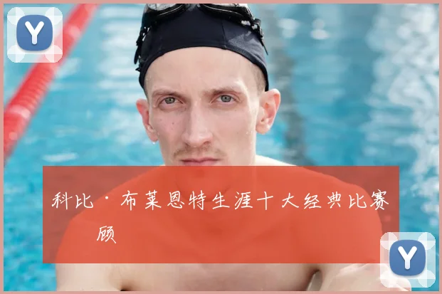 科比·布莱恩特生涯十大经典比赛回顾