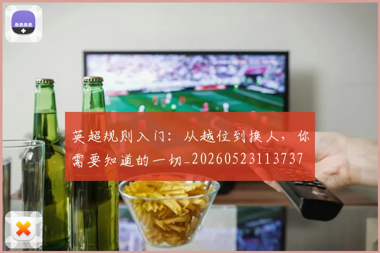 英超规则入门:从越位到换人,你需要知道的一切_20260523113737