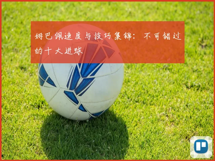 姆巴佩速度与技巧集锦：不可错过的十大进球