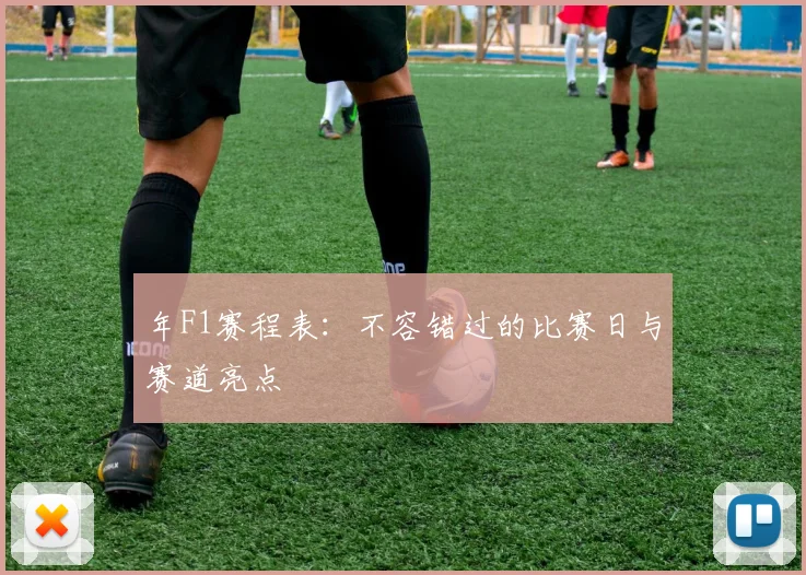 年F1赛程表：不容错过的比赛日与赛道亮点