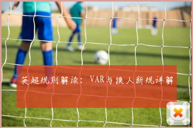 英超规则解读：VAR与换人新规详解