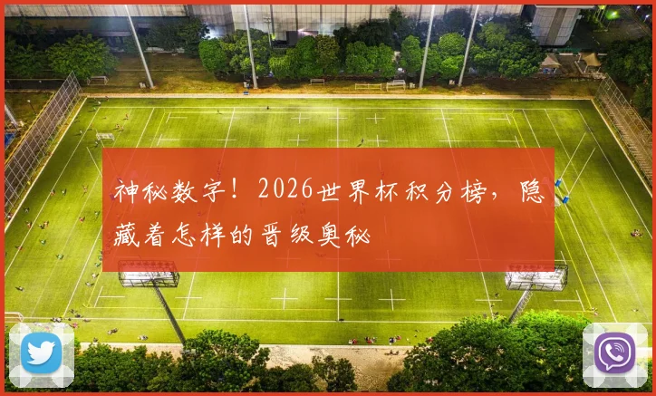 神秘数字！2026世界杯积分榜，隐藏着怎样的晋级奥秘