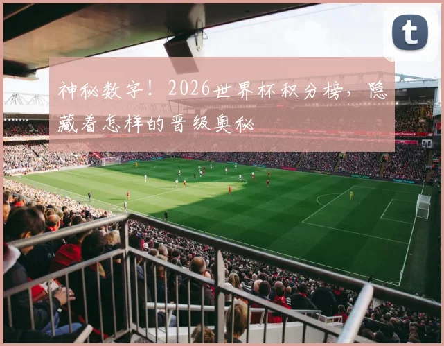 神秘数字!2026世界杯积分榜,隐藏着怎样的晋级奥秘