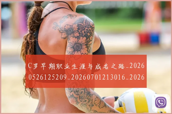C罗早期职业生涯与成名之路_20260526125209_20260701213016_20260712051634