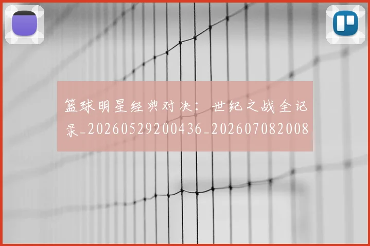 篮球明星经典对决：世纪之战全记录_20260529200436_20260708200802