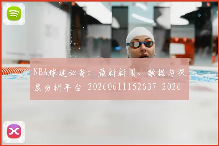 NBA球迷必备：最新新闻、数据与深度分析平台_20260611152637_20260714214053