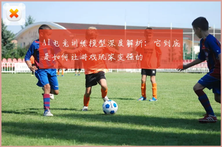 AI电竞训练模型深度解析：它到底是如何让游戏玩家变强的
