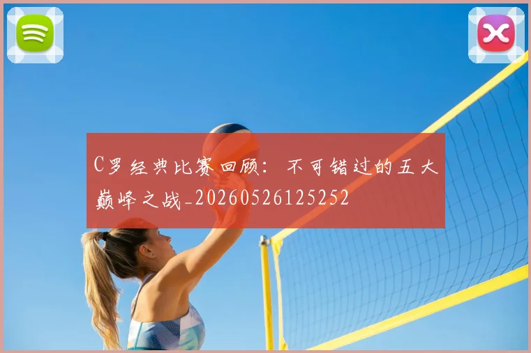 C罗经典比赛回顾：不可错过的五大巅峰之战_20260526125252