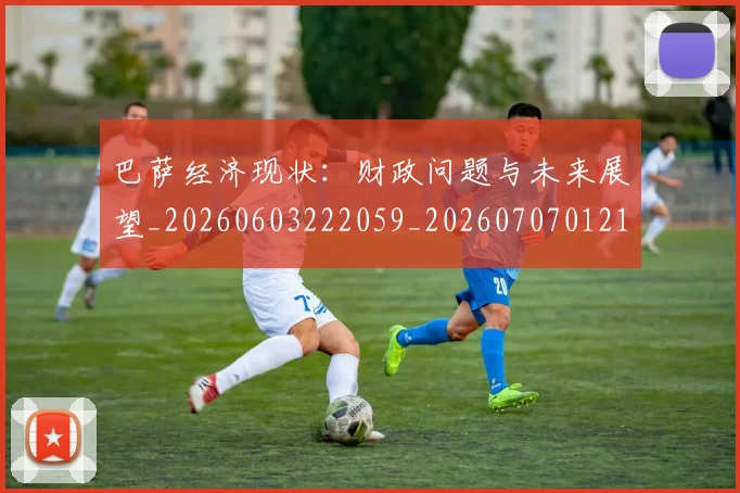 巴萨经济现状：财政问题与未来展望_20260603222059_20260707012135