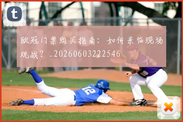 欧冠门票购买指南:如何亲临现场观战?_20260603222546