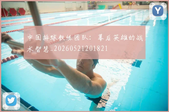 中国排球教练团队:幕后英雄的战术智慧_20260521201821