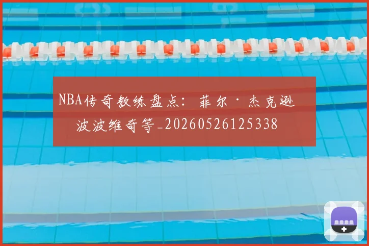 NBA传奇教练盘点:菲尔·杰克逊与波波维奇等_20260526125338