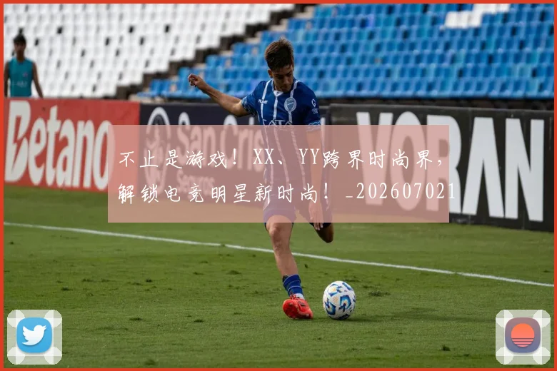 不止是游戏!XX、YY跨界时尚界,解锁电竞明星新时尚!_20260702173536_20260715185918