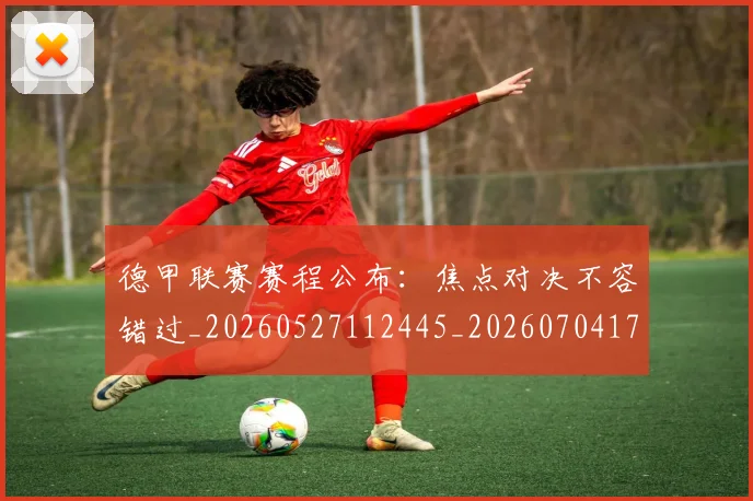 德甲联赛赛程公布：焦点对决不容错过_20260527112445_20260704173519_20260722162244