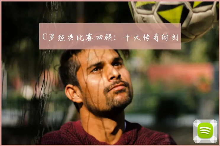 C罗经典比赛回顾:十大传奇时刻